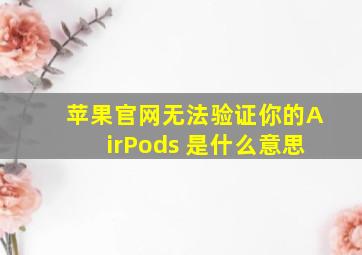 苹果官网无法验证你的AirPods 是什么意思